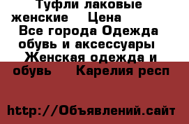Туфли лаковые, женские. › Цена ­ 2 800 - Все города Одежда, обувь и аксессуары » Женская одежда и обувь   . Карелия респ.